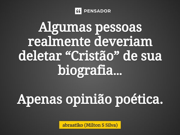 ⁠Algumas pessoas realmente deveriam deletar “Cristão” de sua biografia… Apenas opinião poética.... Frase de abraatiko (Milton S Silva).