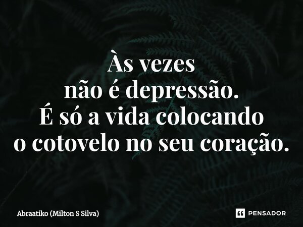 ⁠Às vezes não é depressão. É só a vida colocando o cotovelo no seu coração.... Frase de Abraatiko (Milton S Silva).