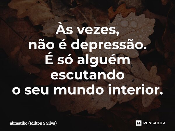 ⁠Às vezes, não é depressão. É só alguém escutando o seu mundo interior.... Frase de abraatiko (Milton S Silva).