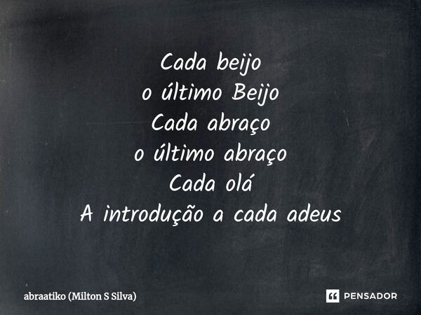 ⁠Cada beijo o último Beijo Cada abraço o último abraço Cada olá A introdução a cada adeus... Frase de abraatiko (Milton S Silva).