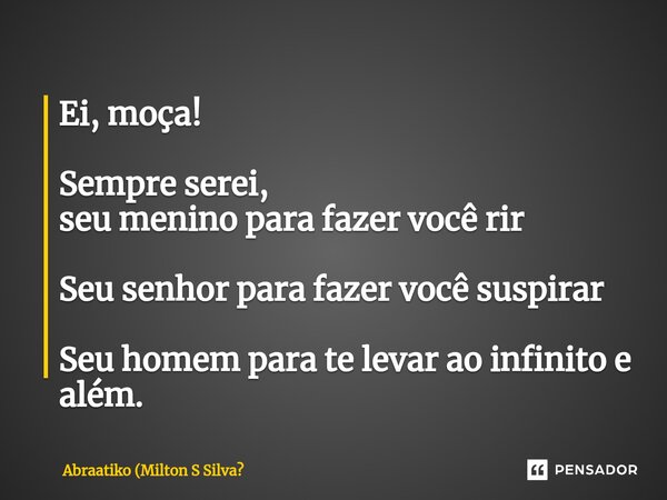 ⁠⁠Ei, moça! Sempre serei, seu menino para fazer você rir Seu senhor para fazer você suspirar Seu homem para te levar ao infinito e além.... Frase de Abraatiko (Milton S Silva.