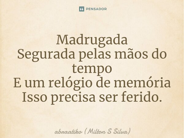 ⁠Madrugada Segurada pelas mãos do tempo E um relógio de memória Isso precisa ser ferido.... Frase de abraatiko (Milton S Silva).