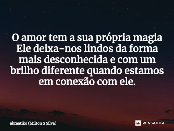 ⁠O amor tem a sua própria magia Ele deixa-nos lindos da forma mais desconhecida e com um brilho diferente quando estamos em conexão com ele.... Frase de abraatiko (Milton S Silva).