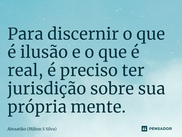 ⁠Para discernir o que é ilusão e o que é real, é preciso ter jurisdição sobre sua própria mente.... Frase de Abraatiko (Milton S Silva).