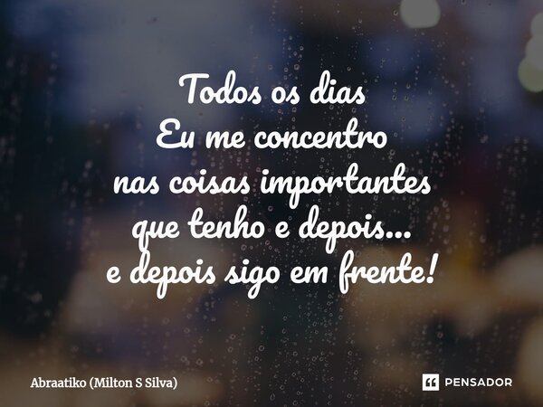 ⁠Todos os dias Eu me concentro nas coisas importantes que tenho e depois... e depois sigo em frente!... Frase de Abraatiko (Milton S Silva).