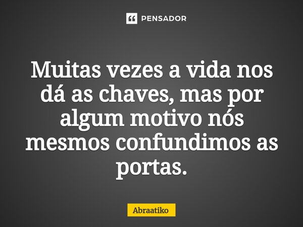 ⁠Muitas vezes a vida nos dá as chaves, mas por algum motivo nós mesmos confundimos as portas.... Frase de abraatiko.