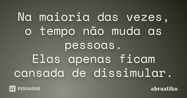 Na maioria das vezes, o tempo não muda as pessoas. Elas apenas ficam cansada de dissimular.... Frase de abraatiko.