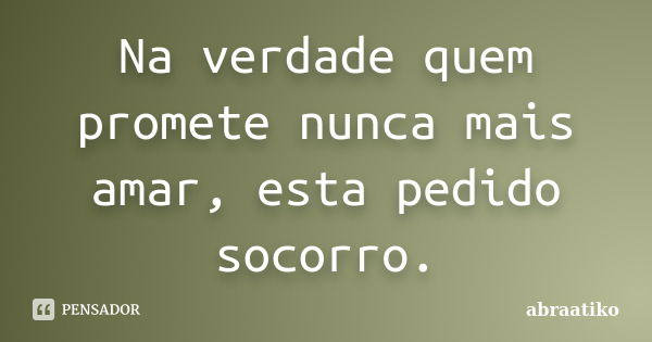 Na verdade quem promete nunca mais amar, esta pedido socorro.... Frase de abraatiko.