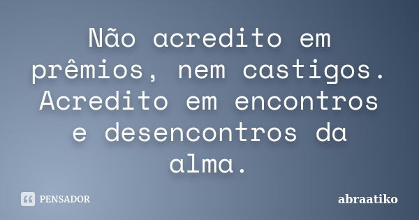 Não acredito em prêmios, nem castigos. Acredito em encontros e desencontros da alma.... Frase de abraatiko.