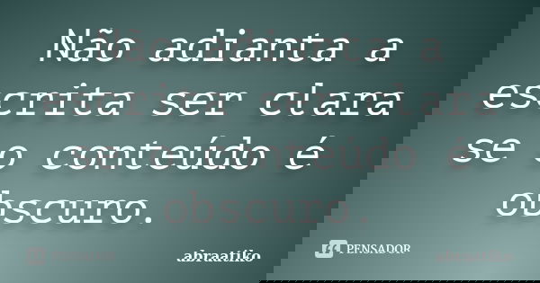 Não adianta a escrita ser clara se o conteúdo é obscuro.... Frase de abraatiko.