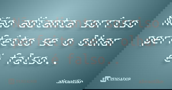 Não adianta sorriso perfeito se o olhar é falso..... Frase de abraatiko.