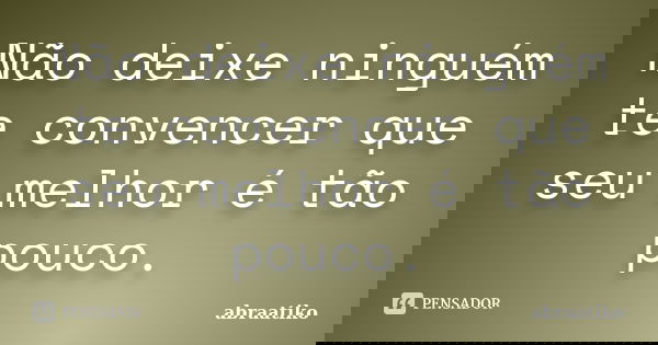 Não deixe ninguém te convencer que seu melhor é tão pouco.... Frase de abraatiko.