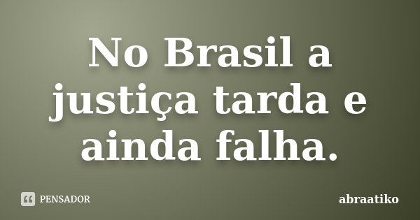 No Brasil a justiça tarda e ainda falha.... Frase de abraatiko.