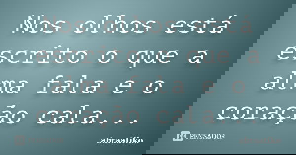 Nos olhos está escrito o que a alma fala e o coração cala...... Frase de abraatiko.