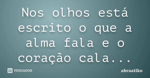 Nos olhos está escrito o que a alma fala e o coração cala...... Frase de abraatiko.