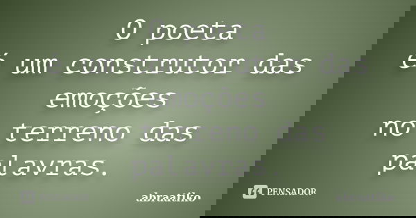 O poeta é um construtor das emoções no terreno das palavras.... Frase de abraatiko.