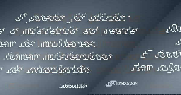 O poeta já dizia: Que o mistério só veste bem às mulheres. E todo homem misterioso tem algo de charlatão.... Frase de abraatiko.