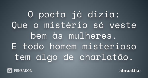 O poeta já dizia: Que o mistério só veste bem às mulheres. E todo homem misterioso tem algo de charlatão.... Frase de abraatiko.