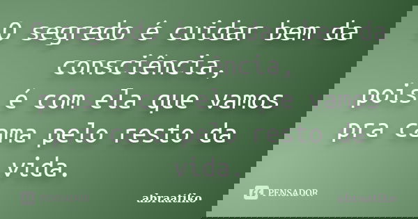 O segredo é cuidar bem da consciência, pois é com ela que vamos pra cama pelo resto da vida.... Frase de abraatiko.