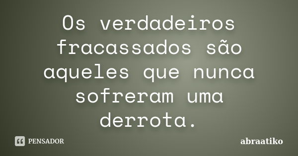 Os verdadeiros fracassados são aqueles que nunca sofreram uma derrota.... Frase de abraatiko.