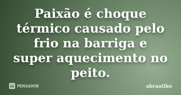 Paixão é choque térmico causado pelo frio na barriga e super aquecimento no peito.... Frase de abraatiko.