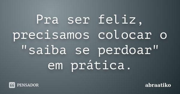 Pra ser feliz, precisamos colocar o "saiba se perdoar" em prática.... Frase de abraatiko.