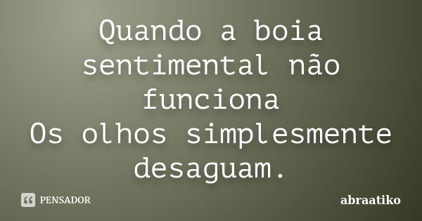 Quando a boia sentimental não funciona Os olhos simplesmente desaguam.... Frase de abraatiko.