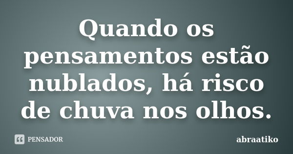 Quando os pensamentos estão nublados, há risco de chuva nos olhos.... Frase de abraatiko.