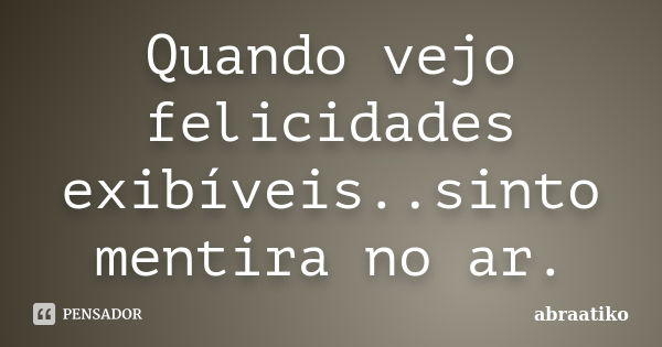 Quando vejo felicidades exibíveis..sinto mentira no ar.... Frase de abraatiko.