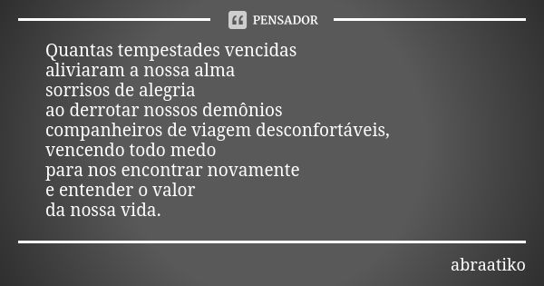 Quantas tempestades vencidas aliviaram a nossa alma sorrisos de alegria ao derrotar nossos demônios companheiros de viagem desconfortáveis, vencendo todo medo p... Frase de abraatiko.