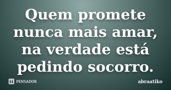 Quem promete nunca mais amar, na verdade está pedindo socorro.... Frase de abraatiko.