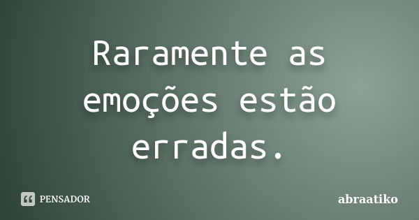 Raramente as emoções estão erradas.... Frase de abraatiko.