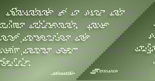 Saudade é a voz da alma dizendo, que você precisa de alguém para ser feliz.... Frase de abraatiko.