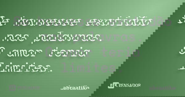 Se houvesse exatidão nas palavras. O amor teria limites.... Frase de abraatiko.