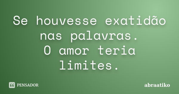 Se houvesse exatidão nas palavras. O amor teria limites.... Frase de abraatiko.