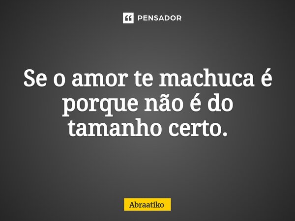 ⁠Se o amor te machuca é porque não é do tamanho certo.... Frase de abraatiko.