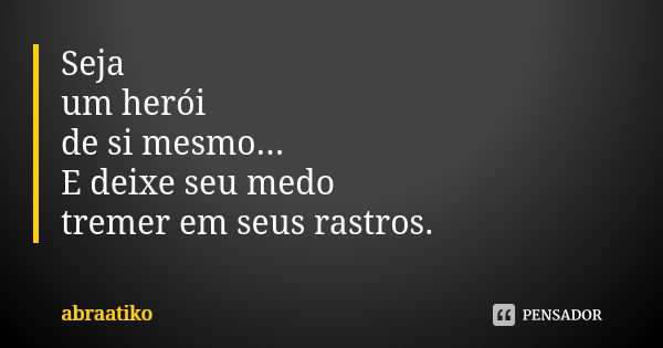 Seja um herói de si mesmo... E deixe seu medo tremer em seus rastros.... Frase de abraatiko.