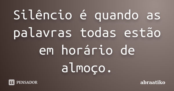 Silêncio é quando as palavras todas estão em horário de almoço.... Frase de abraatiko.