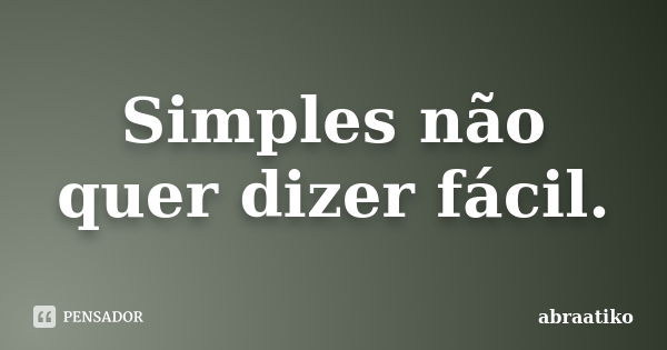 Simples não quer dizer fácil.... Frase de abraatiko.