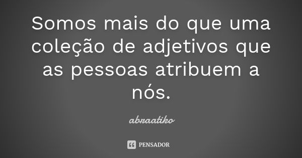 Somos mais do que uma coleção de adjetivos que as pessoas atribuem a nós.... Frase de abraatiko.