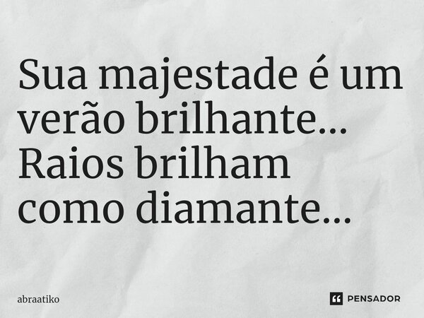 ⁠Sua majestade é um verão brilhante... Raios brilham como diamante...... Frase de abraatiko.