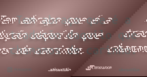 Tem abraço que é a tradução daquilo que chamamos de carinho.... Frase de abraatiko.