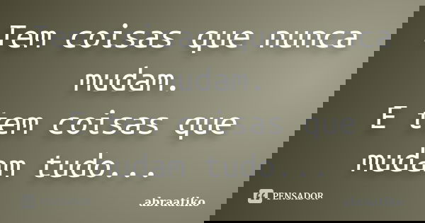 Tem coisas que nunca mudam. E tem coisas que mudam tudo...... Frase de abraatiko.