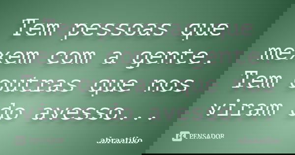 Tem pessoas que mexem com a gente. Tem outras que nos viram do avesso...... Frase de abraatiko.