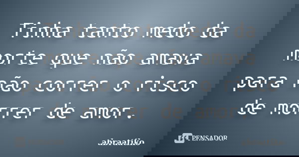 Tinha tanto medo da morte que não amava para não correr o risco de morrer de amor.... Frase de abraatiko.