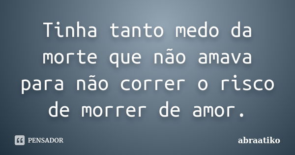 Tinha tanto medo da morte que não amava para não correr o risco de morrer de amor.... Frase de abraatiko.