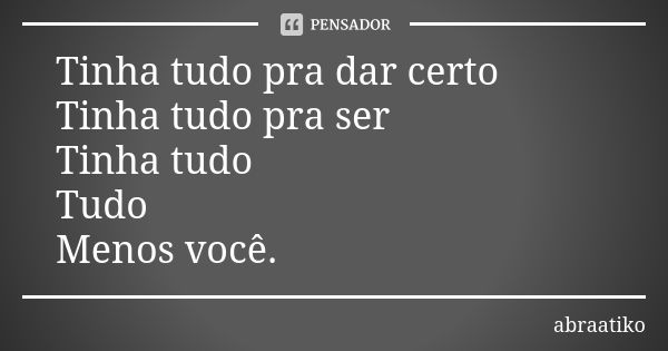 Tinha tudo pra dar certo Tinha tudo pra ser Tinha tudo Tudo Menos você.... Frase de abraatiko.