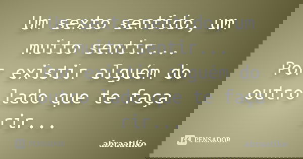 Um sexto sentido, um muito sentir... Por existir alguém do outro lado que te faça rir...... Frase de abraatiko.