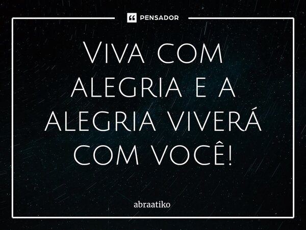 ⁠Viva com alegria e a alegria viverá com você!... Frase de abraatiko.