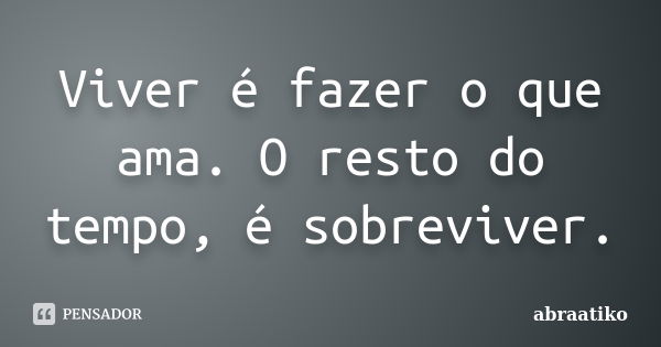 Viver é fazer o que ama. O resto do tempo, é sobreviver.... Frase de abraatiko.